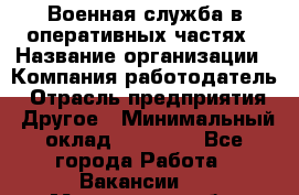 Военная служба в оперативных частях › Название организации ­ Компания-работодатель › Отрасль предприятия ­ Другое › Минимальный оклад ­ 35 000 - Все города Работа » Вакансии   . Мурманская обл.,Кандалакша г.